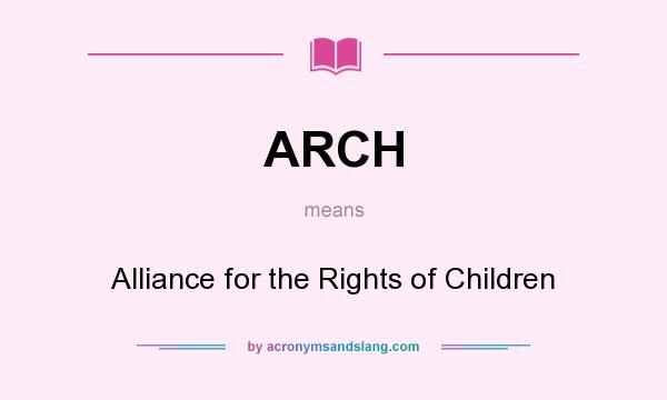 What does ARCH mean? It stands for Alliance for the Rights of Children