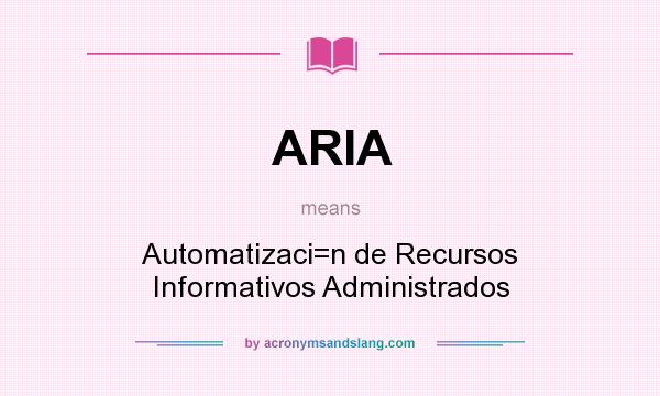 What does ARIA mean? It stands for Automatizaci=n de Recursos Informativos Administrados
