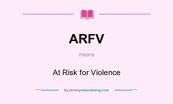 What does ARFV mean? It stands for At Risk for Violence