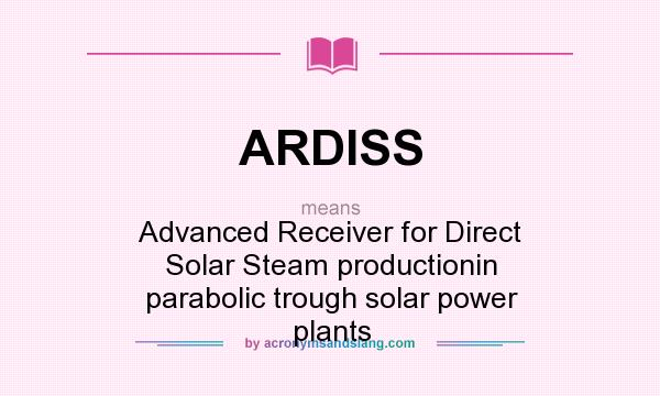 What does ARDISS mean? It stands for Advanced Receiver for Direct Solar Steam productionin parabolic trough solar power plants