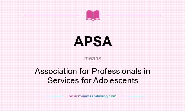 What does APSA mean? It stands for Association for Professionals in Services for Adolescents