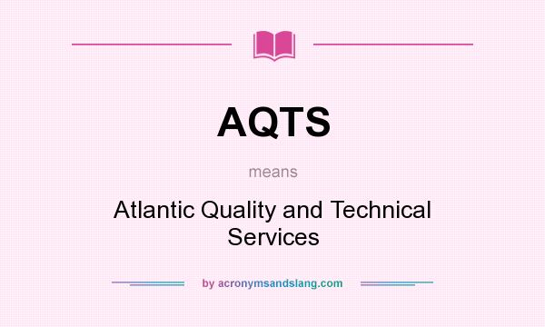 What does AQTS mean? It stands for Atlantic Quality and Technical Services