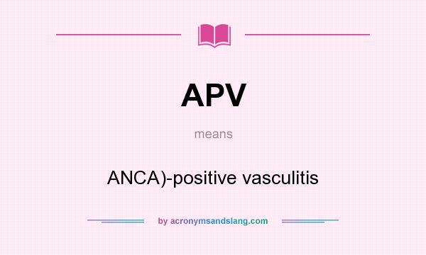 What does APV mean? It stands for ANCA)-positive vasculitis