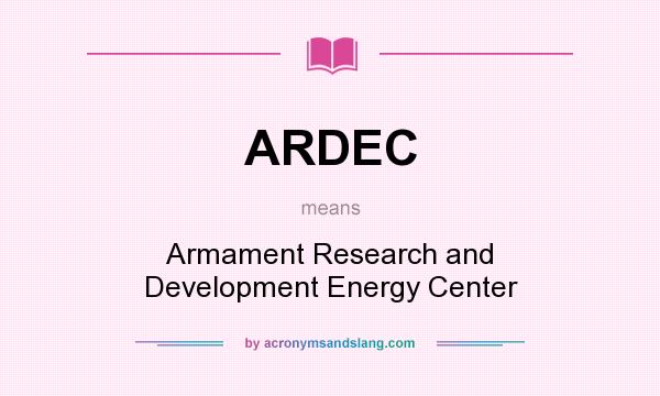 What does ARDEC mean? It stands for Armament Research and Development Energy Center