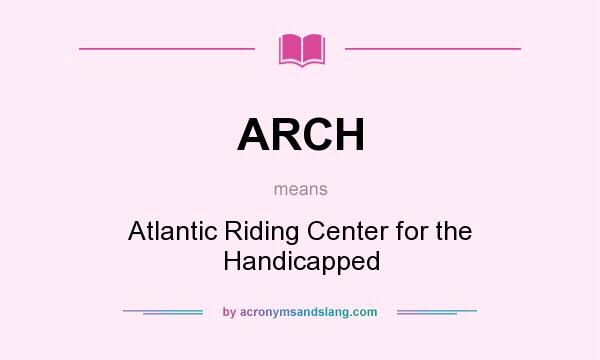 What does ARCH mean? It stands for Atlantic Riding Center for the Handicapped