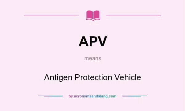 What does APV mean? It stands for Antigen Protection Vehicle