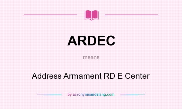 What does ARDEC mean? It stands for Address Armament RD E Center