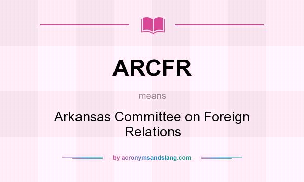 What does ARCFR mean? It stands for Arkansas Committee on Foreign Relations