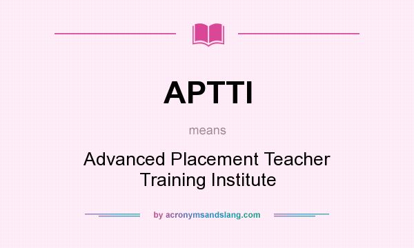What does APTTI mean? It stands for Advanced Placement Teacher Training Institute