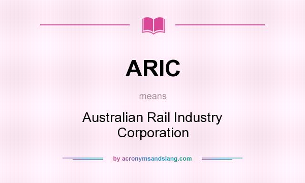 What does ARIC mean? It stands for Australian Rail Industry Corporation