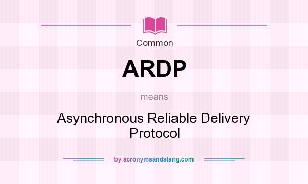 What does ARDP mean? It stands for Asynchronous Reliable Delivery Protocol