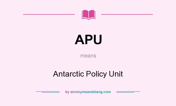 What does APU mean? It stands for Antarctic Policy Unit