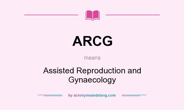 What does ARCG mean? It stands for Assisted Reproduction and Gynaecology