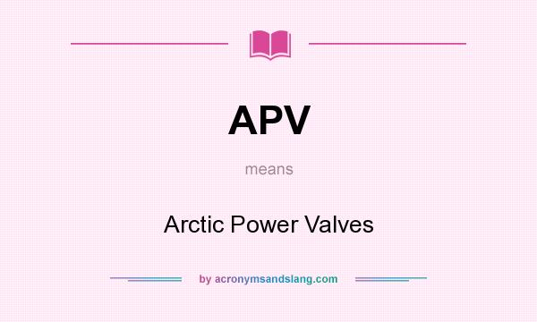 What does APV mean? It stands for Arctic Power Valves