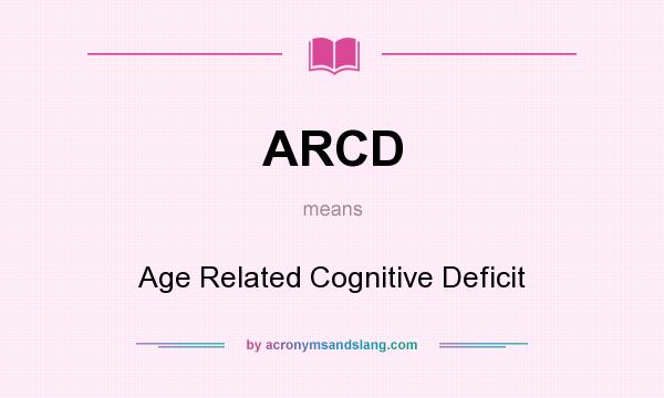 What does ARCD mean? It stands for Age Related Cognitive Deficit
