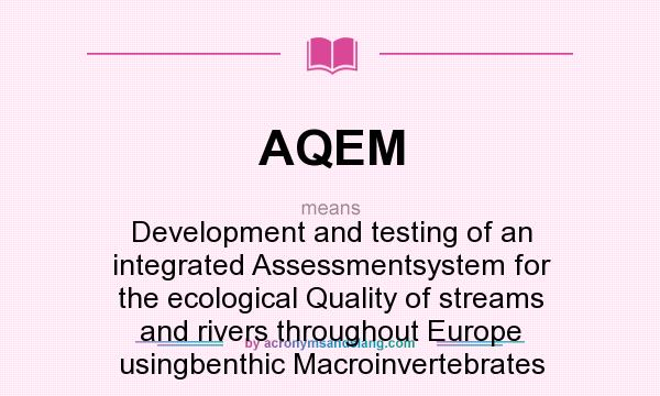 What does AQEM mean? It stands for Development and testing of an integrated Assessmentsystem for the ecological Quality of streams and rivers throughout Europe usingbenthic Macroinvertebrates