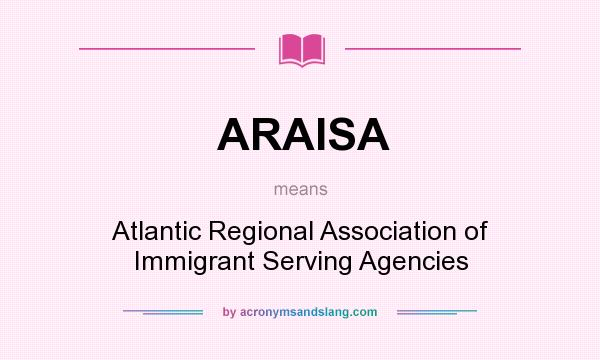 What does ARAISA mean? It stands for Atlantic Regional Association of Immigrant Serving Agencies