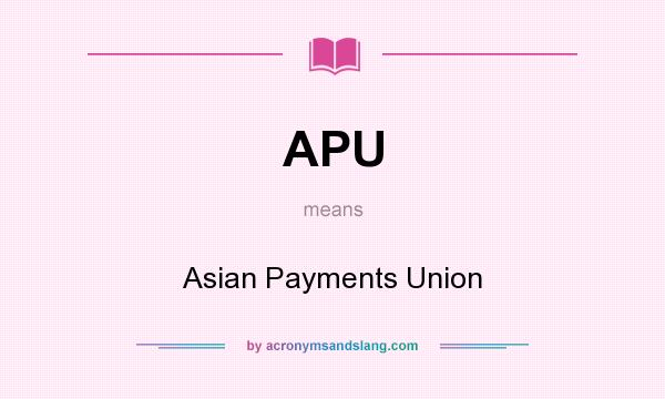 What does APU mean? It stands for Asian Payments Union