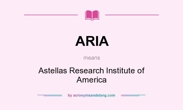 What does ARIA mean? It stands for Astellas Research Institute of America