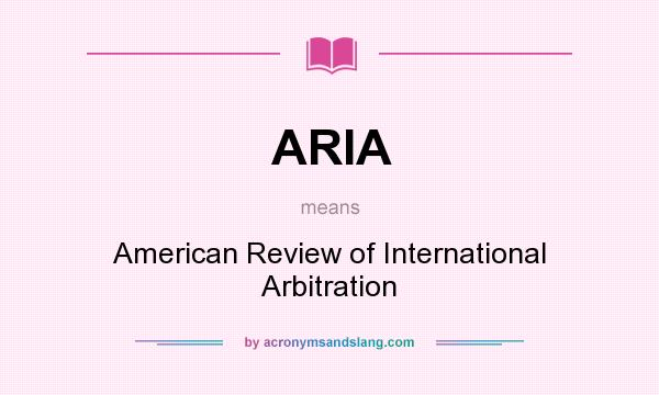 What does ARIA mean? It stands for American Review of International Arbitration