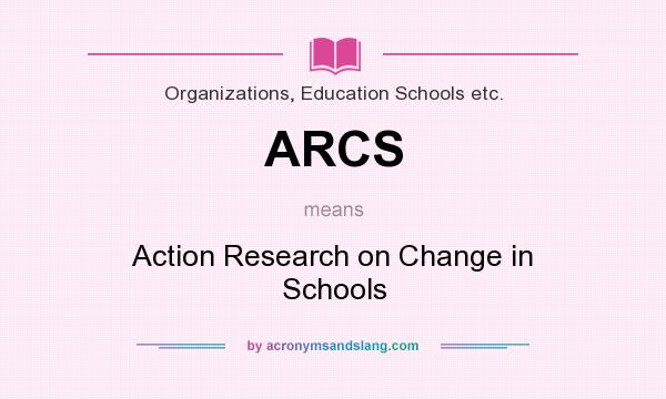 What does ARCS mean? It stands for Action Research on Change in Schools