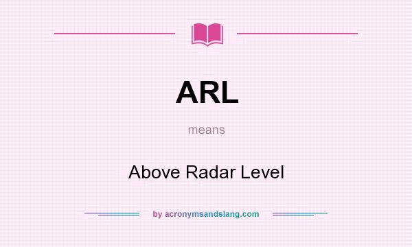 What does ARL mean? It stands for Above Radar Level