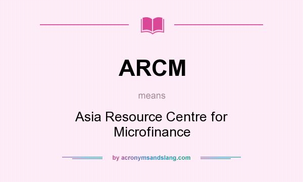 What does ARCM mean? It stands for Asia Resource Centre for Microfinance