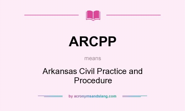 What does ARCPP mean? It stands for Arkansas Civil Practice and Procedure