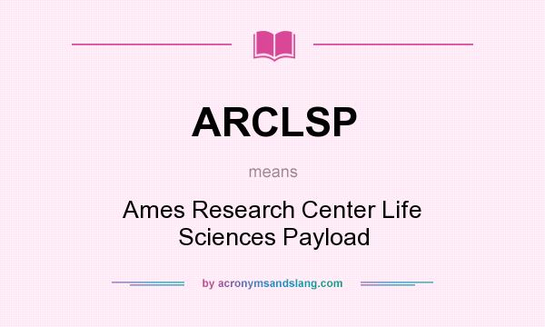 What does ARCLSP mean? It stands for Ames Research Center Life Sciences Payload