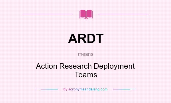 What does ARDT mean? It stands for Action Research Deployment Teams