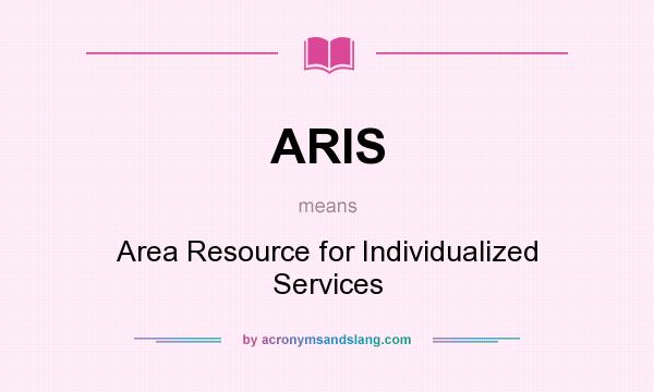 What does ARIS mean? It stands for Area Resource for Individualized Services