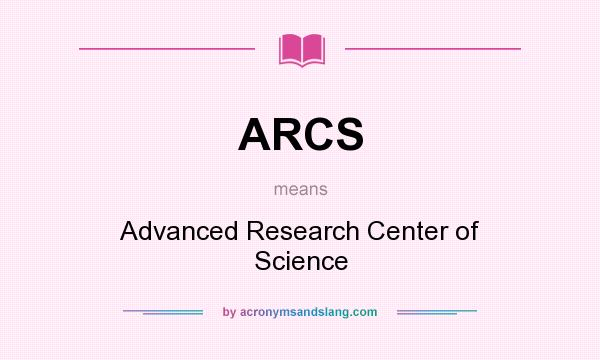 What does ARCS mean? It stands for Advanced Research Center of Science