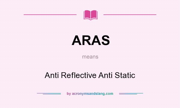 What does ARAS mean? It stands for Anti Reflective Anti Static