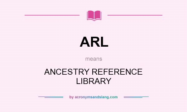What does ARL mean? It stands for ANCESTRY REFERENCE LIBRARY