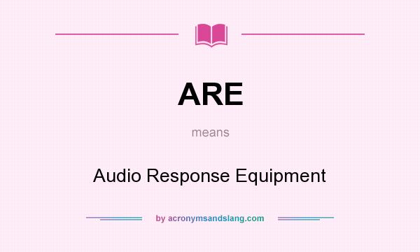 What does ARE mean? It stands for Audio Response Equipment