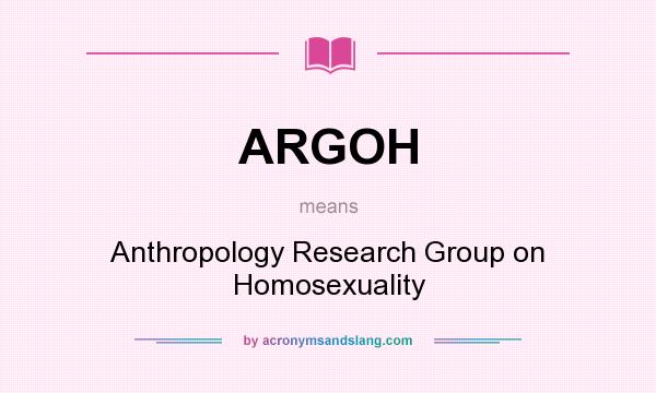 What does ARGOH mean? It stands for Anthropology Research Group on Homosexuality