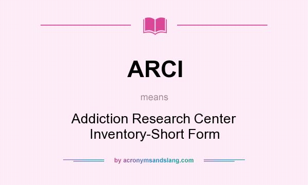 What does ARCI mean? It stands for Addiction Research Center Inventory-Short Form