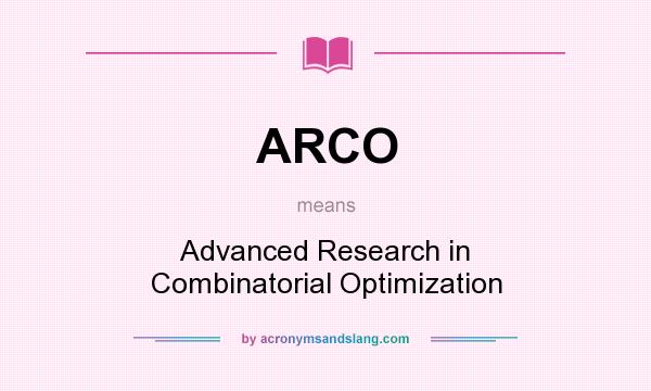 What does ARCO mean? It stands for Advanced Research in Combinatorial Optimization