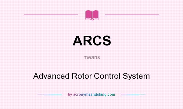 What does ARCS mean? It stands for Advanced Rotor Control System