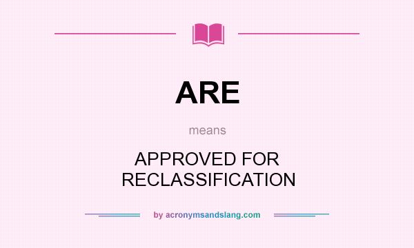 What does ARE mean? It stands for APPROVED FOR RECLASSIFICATION