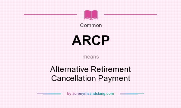 What does ARCP mean? It stands for Alternative Retirement Cancellation Payment