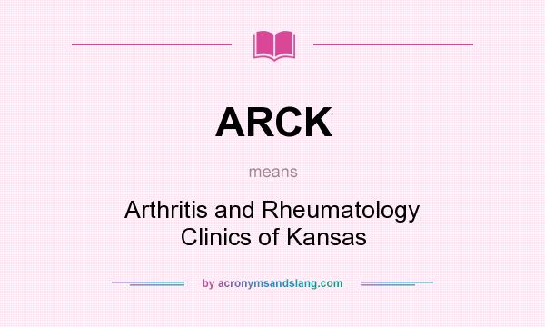 What does ARCK mean? It stands for Arthritis and Rheumatology Clinics of Kansas