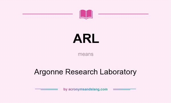 What does ARL mean? It stands for Argonne Research Laboratory