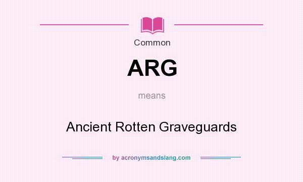 What does ARG mean? It stands for Ancient Rotten Graveguards
