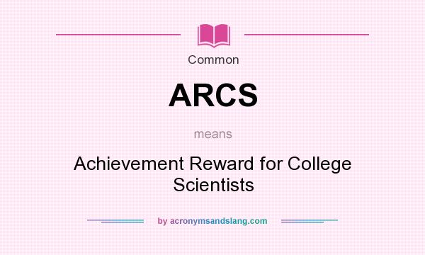 What does ARCS mean? It stands for Achievement Reward for College Scientists