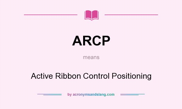 What does ARCP mean? It stands for Active Ribbon Control Positioning