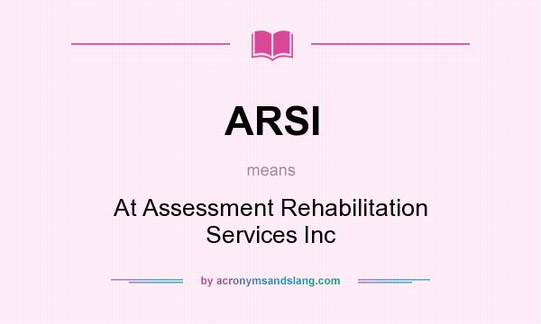 What does ARSI mean? It stands for At Assessment Rehabilitation Services Inc