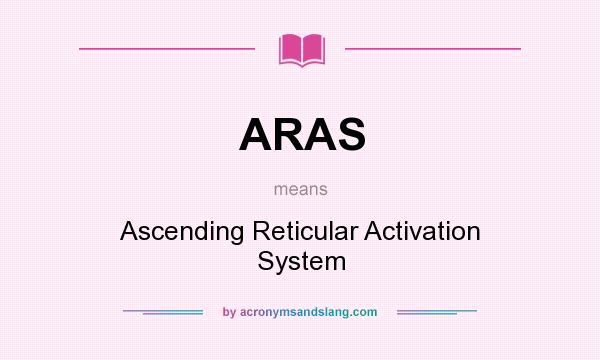 What does ARAS mean? It stands for Ascending Reticular Activation System