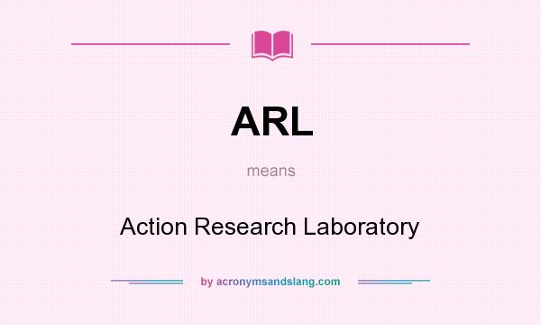 What does ARL mean? It stands for Action Research Laboratory