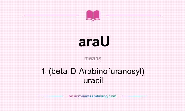 What does araU mean? It stands for 1-(beta-D-Arabinofuranosyl) uracil